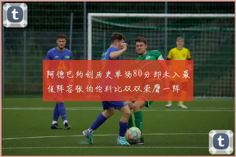 阿德巴约创历史单场80分却未入最佳阵容张伯伦科比双双荣膺一阵