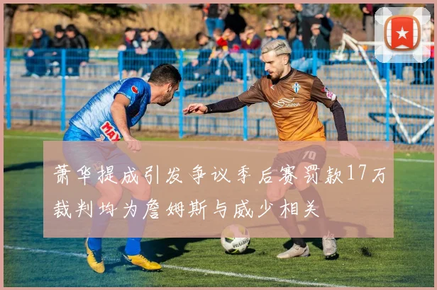 萧华提成引发争议季后赛罚款17万裁判均为詹姆斯与威少相关