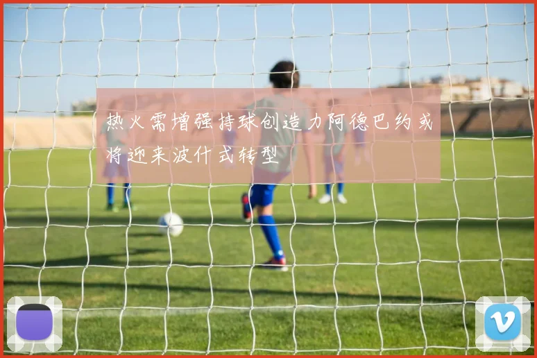 热火需增强持球创造力阿德巴约或将迎来波什式转型
